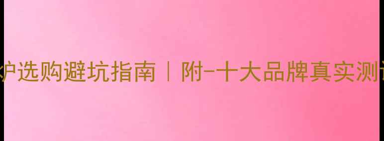 壁挂炉选购避坑指南附-十大品牌真实测评