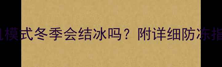 图片 壁挂炉通电待机模式冬季会结冰吗？附详细防冻指南与操作技巧1