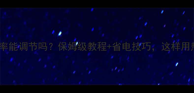 图片 壁挂炉采暖功率能调节吗？保姆级教程+省电技巧，这样用热效率翻倍！1