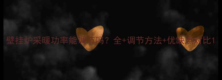 壁挂炉采暖功率能调节吗全调节方法优缺点对比