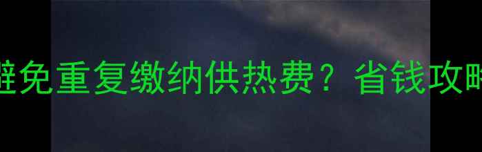 图片 壁挂炉采暖如何避免重复缴纳供热费？省钱攻略及正确使用指南
