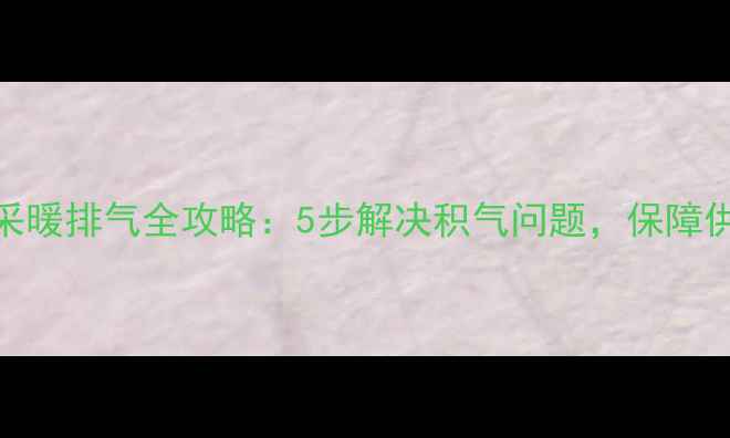 图片 壁挂炉采暖排气全攻略：5步解决积气问题，保障供暖效率