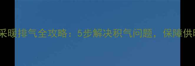 图片 壁挂炉采暖排气全攻略：5步解决积气问题，保障供暖效率2