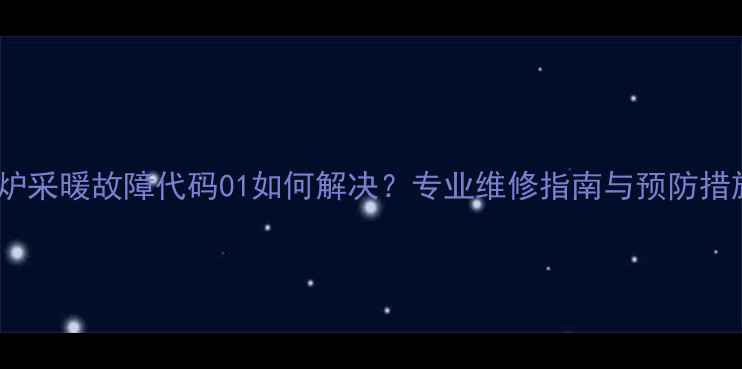 图片 壁挂炉采暖故障代码01如何解决？专业维修指南与预防措施全2