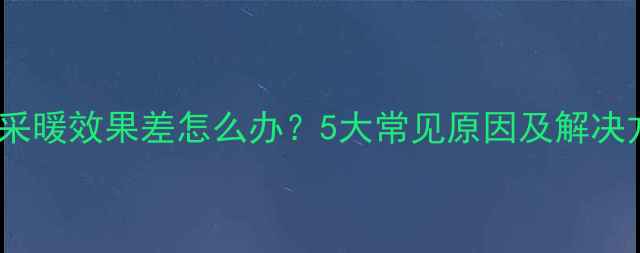 壁挂炉采暖效果差怎么办5大常见原因及解决方法全