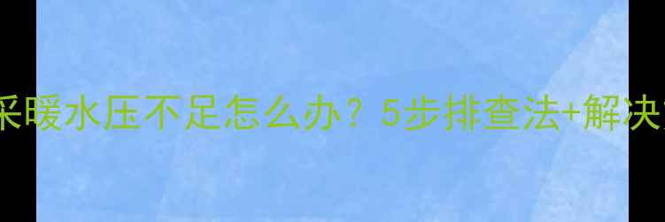 图片 壁挂炉采暖水压不足怎么办？5步排查法+解决方案全1