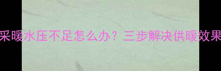 壁挂炉采暖水压不足怎么办三步解决供暖效果差问题