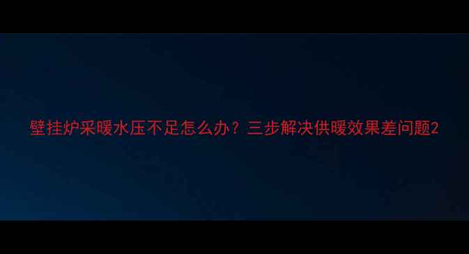 图片 壁挂炉采暖水压不足怎么办？三步解决供暖效果差问题2