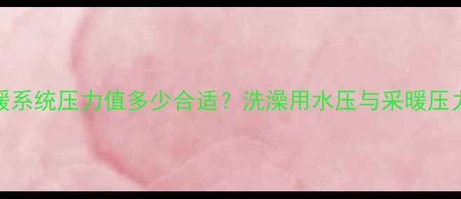图片 壁挂炉采暖系统压力值多少合适？洗澡用水压与采暖压力平衡技巧