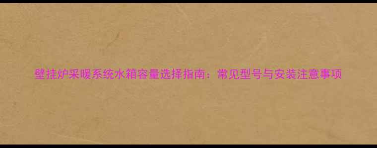 壁挂炉采暖系统水箱容量选择指南常见型号与安装注意事项