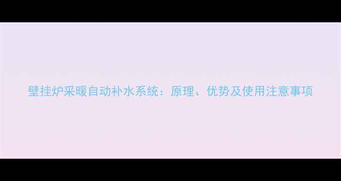 图片 壁挂炉采暖自动补水系统：原理、优势及使用注意事项