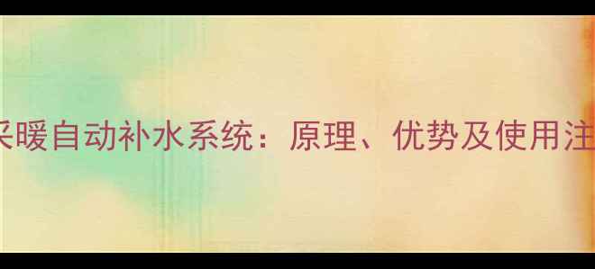 图片 壁挂炉采暖自动补水系统：原理、优势及使用注意事项1
