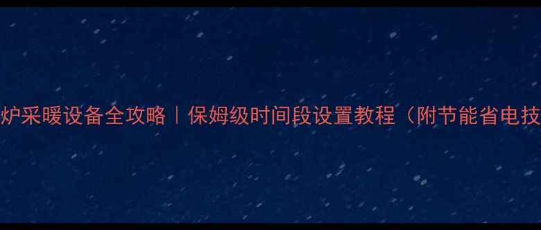 图片 壁挂炉采暖设备全攻略｜保姆级时间段设置教程（附节能省电技巧）