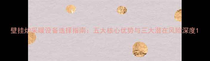 壁挂炉采暖设备选择指南五大核心优势与三大潜在风险深度