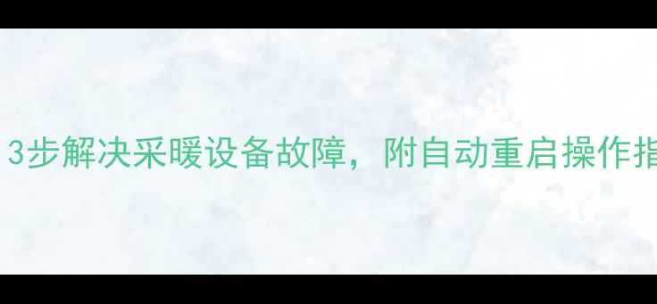 图片 壁挂炉重启设置全攻略：3步解决采暖设备故障，附自动重启操作指南与冬季使用注意事项1