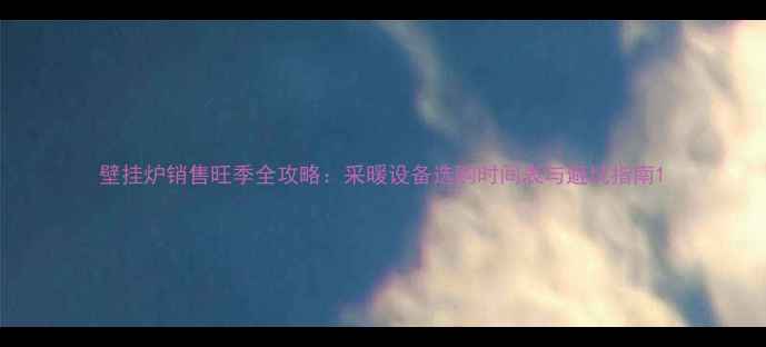 图片 壁挂炉销售旺季全攻略：采暖设备选购时间表与避坑指南1