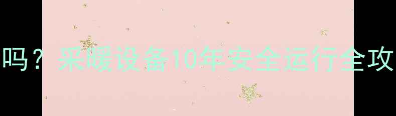 图片 壁挂炉长期使用能吗？采暖设备10年安全运行全攻略（附维护指南）