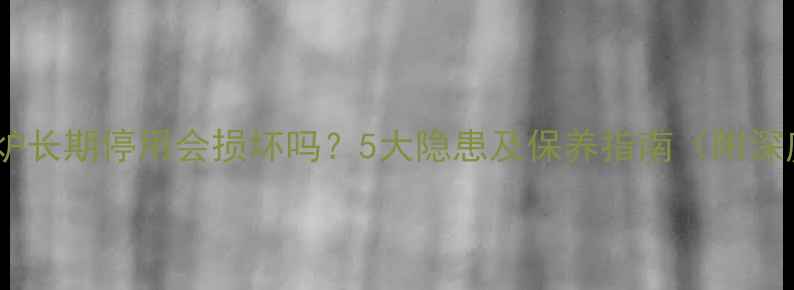 图片 壁挂炉长期停用会损坏吗？5大隐患及保养指南（附深度）2