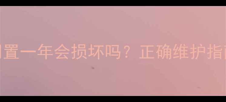 壁挂炉长期闲置一年会损坏吗正确维护指南及使用建议
