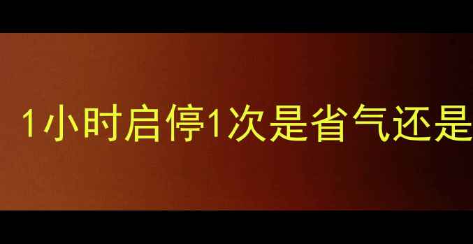 壁挂炉间歇性运行机制1小时启停1次是省气还是耗能附故障排查指南