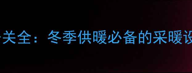 壁挂炉阀门开关全冬季供暖必备的采暖设备操作指南