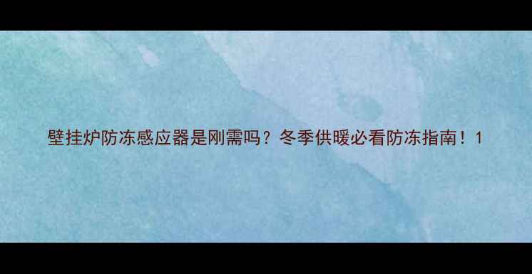 壁挂炉防冻感应器是刚需吗冬季供暖必看防冻指南