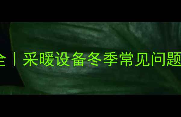 壁挂炉防冻故障全采暖设备冬季常见问题及应急处理指南