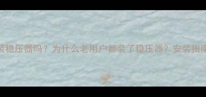 图片 壁挂炉需要装稳压器吗？为什么老用户都装了稳压器？安装指南+避坑提醒1