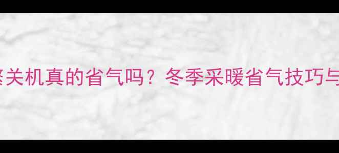 壁挂炉频繁关机真的省气吗冬季采暖省气技巧与使用误区
