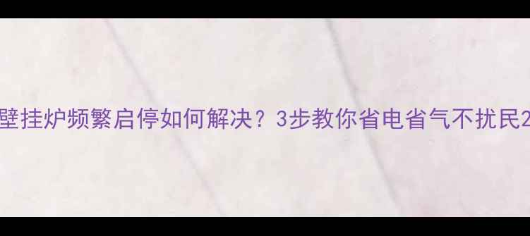 图片 壁挂炉频繁启停如何解决？3步教你省电省气不扰民2