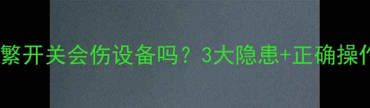 图片 壁挂炉频繁开关会伤设备吗？3大隐患+正确操作指南🔥1