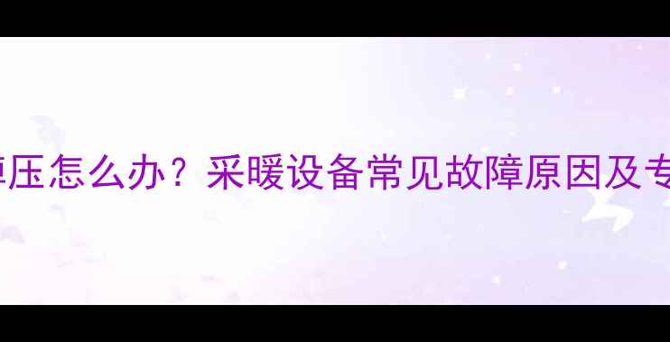壁挂炉频繁掉压怎么办采暖设备常见故障原因及专业维修指南