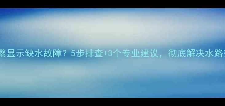 图片 壁挂炉频繁显示缺水故障？5步排查+3个专业建议，彻底解决水路循环问题1