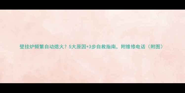 壁挂炉频繁自动熄火5大原因3步自救指南附维修电话附图