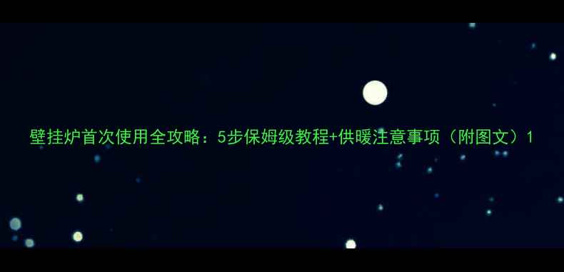 图片 壁挂炉首次使用全攻略：5步保姆级教程+供暖注意事项（附图文）1