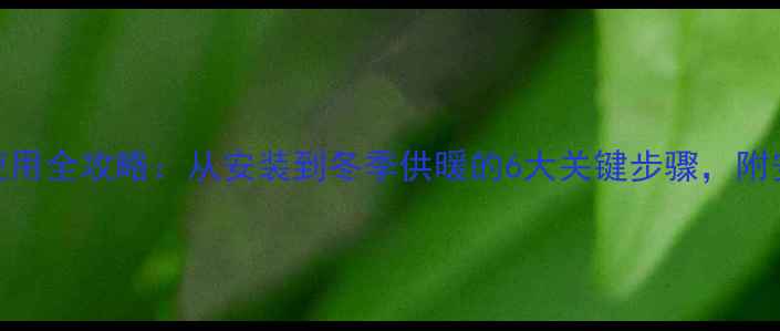 壁挂炉首次使用全攻略从安装到冬季供暖的6大关键步骤附安全注意事项