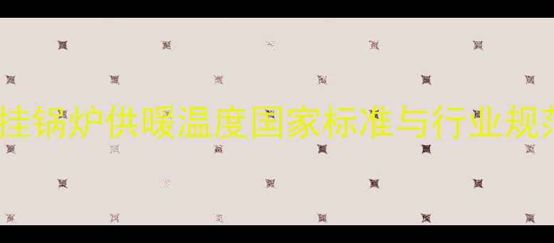 图片 壁挂锅炉供暖温度国家标准与行业规范1