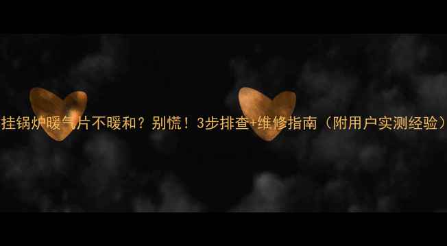 图片 壁挂锅炉暖气片不暖和？别慌！3步排查+维修指南（附用户实测经验）1