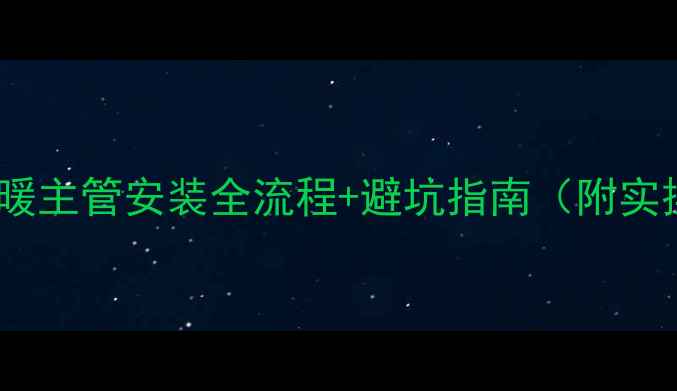 复式楼地暖主管安装全流程避坑指南附实操干货
