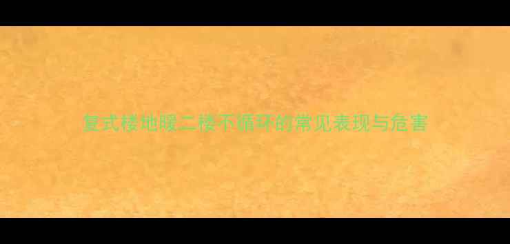 复式楼地暖二楼不循环的常见表现与危害