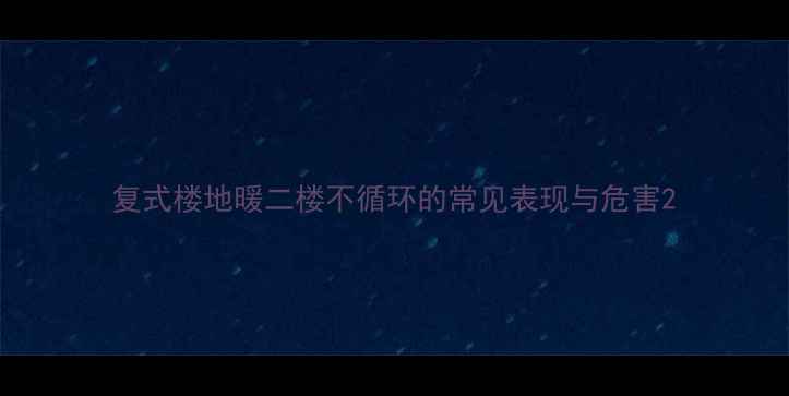 图片 复式楼地暖二楼不循环的常见表现与危害2