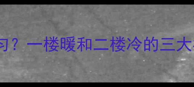 图片 复式楼地暖安装不均匀？一楼暖和二楼冷的三大核心原因及解决方案1