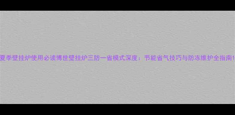 夏季壁挂炉使用必读博世壁挂炉三防一省模式深度节能省气技巧与防冻维护全指南
