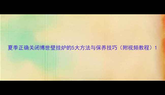 图片 夏季正确关闭博世壁挂炉的5大方法与保养技巧（附视频教程）1