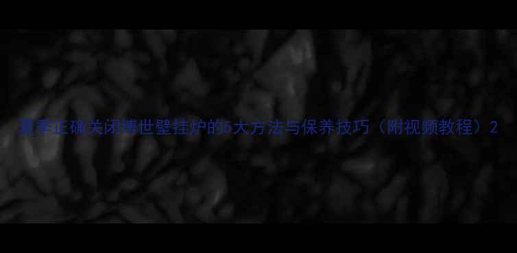 图片 夏季正确关闭博世壁挂炉的5大方法与保养技巧（附视频教程）2