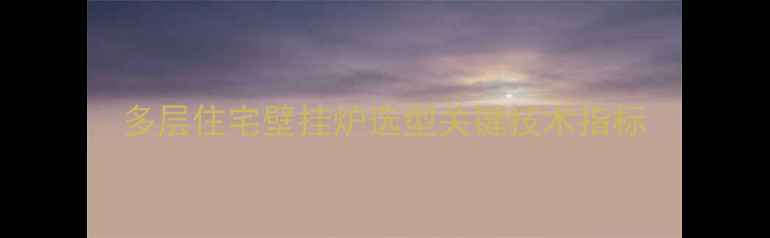 多层住宅壁挂炉选型关键技术指标