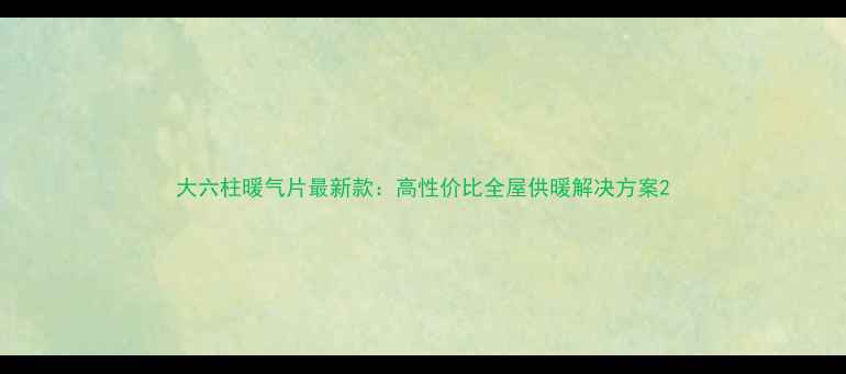 大六柱暖气片最新款高性价比全屋供暖解决方案