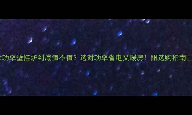 图片 大功率壁挂炉到底值不值？选对功率省电又暖房！附选购指南🔥2