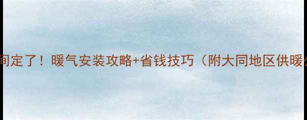 大同供暖时间定了暖气安装攻略省钱技巧附大同地区供暖公司推荐