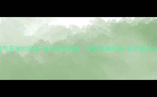 图片 大同暖气开放时间表+设备选购指南｜最新供暖政策+安装避坑全攻略2